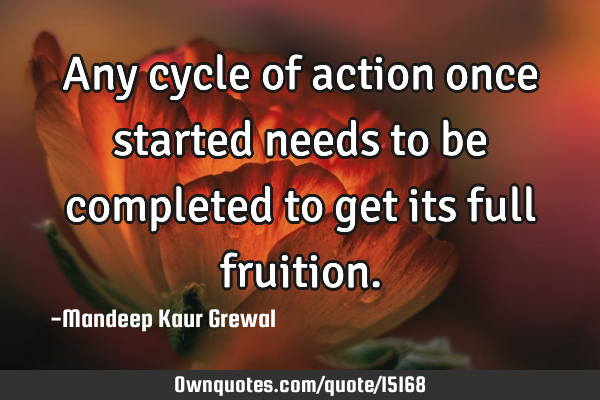 Any cycle of action once started needs to be completed to get its full