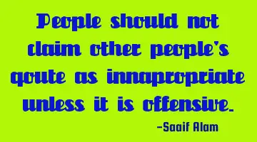 People should not claim other people's qoute as innapropriate unless it is offensive.