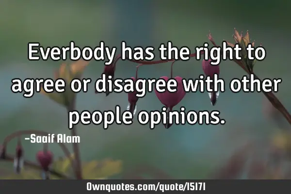 Everbody has the right to agree or disagree with other people