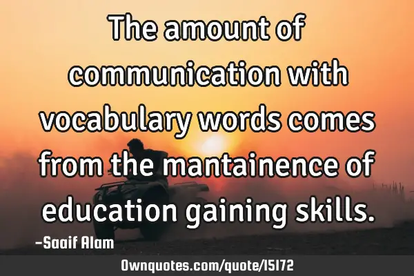 The amount of communication with vocabulary words comes from the mantainence of education gaining