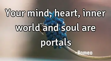 Your mind, heart, inner world and soul are