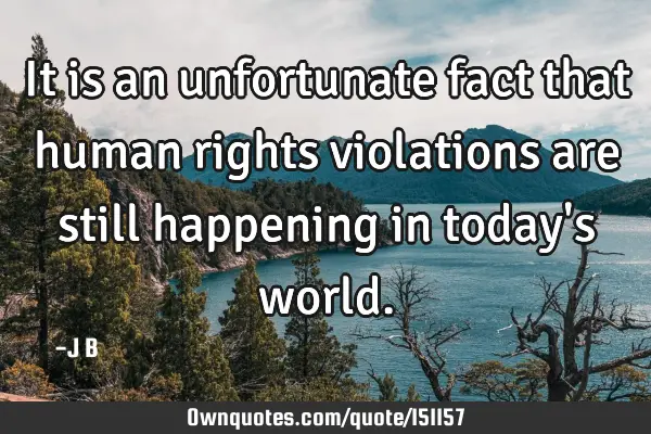 It is an unfortunate fact that human rights violations are still happening in today
