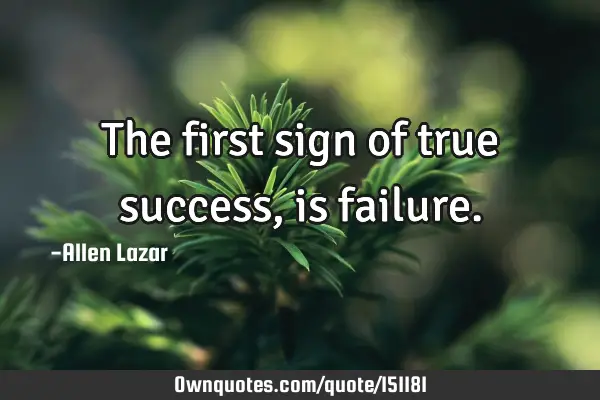 The first sign of true success, is