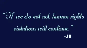 If we do not act, human rights violations will continue.