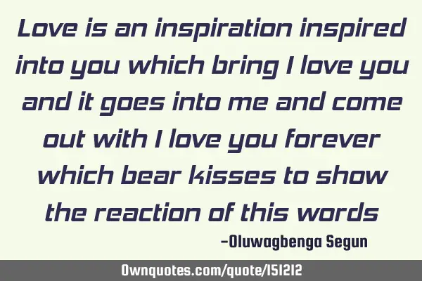 Love is an inspiration inspired into you which bring 
