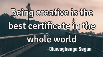 being creative is the best certificate in the whole