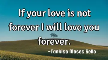If your love is not forever I will love you