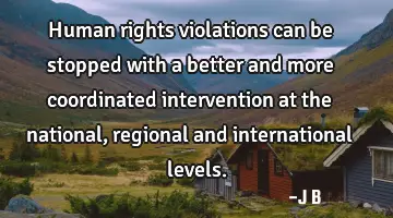 Human rights violations can be stopped with a better and more coordinated intervention at the