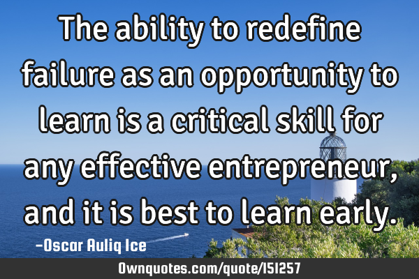 The ability to redefine failure as an opportunity to learn is a critical skill for any effective