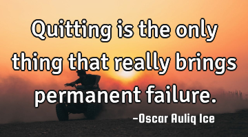 Quitting is the only thing that really brings permanent failure.