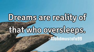 Dreams are reality of that who oversleeps.