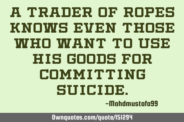 A trader of ropes knows even those who want to use his goods for committing