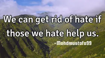 We can get rid of hate if those we hate help us.