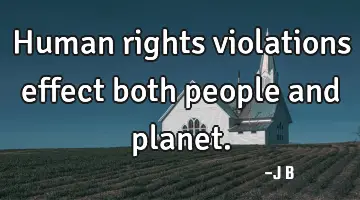 Human rights violations effect both people and
