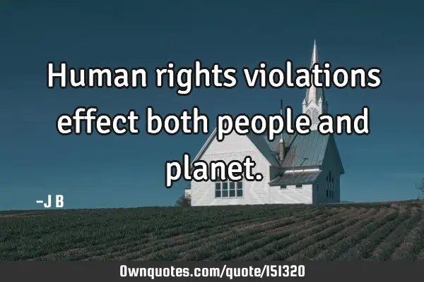 Human rights violations effect both people and