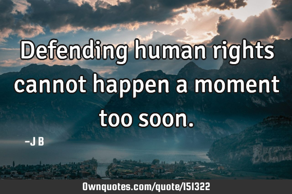 Defending human rights cannot happen a moment too