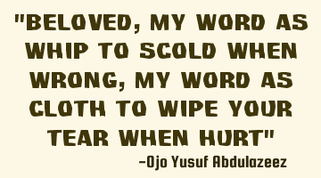 Beloved, my word as whip to scold when wrong, my word as cloth to wipe your tear when hurt
