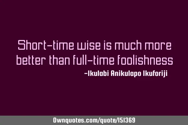 Short-time wisdom is much more better than full-time