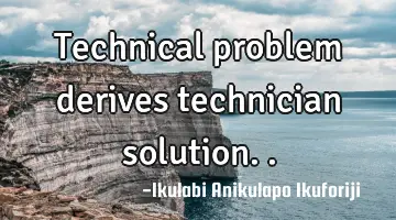 Technical problem derives technician solution..