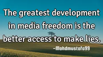 The greatest development in media freedom is the better access to make lies.