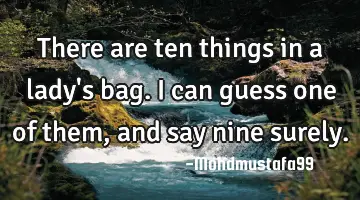 There are ten things in a lady's bag. I can guess one of them , and say nine surely.