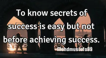To know secrets of success is easy but not before achieving