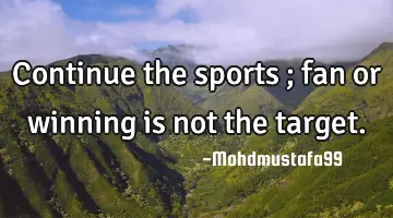Continue the sports ; fan or winning is not the target.