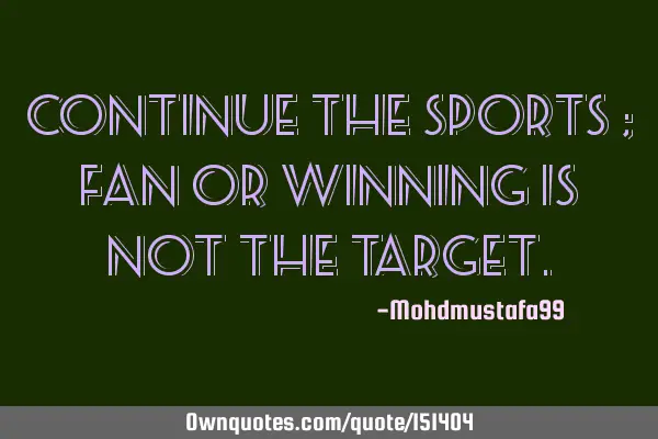 Continue the sports ; fan or winning is not the