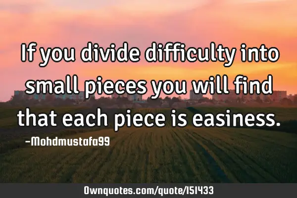 If you divide difficulty into small pieces you will find that each piece is