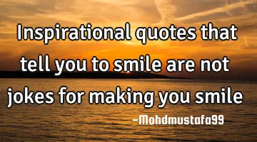 Inspirational quotes that tell you to smile are not jokes for making you smile
