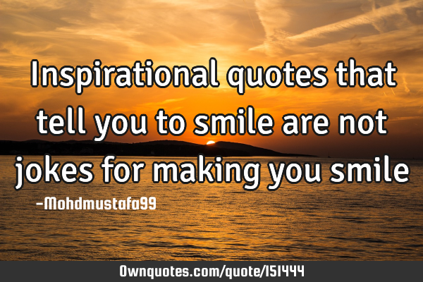 Inspirational quotes that tell you to smile are not jokes for making you