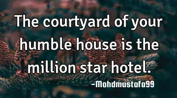 The courtyard of your humble house is the million star hotel.
