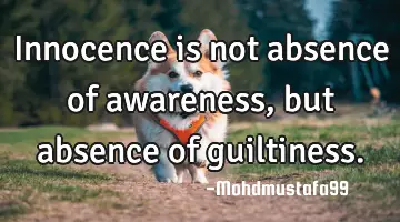Innocence is not absence of awareness , but absence of guiltiness.