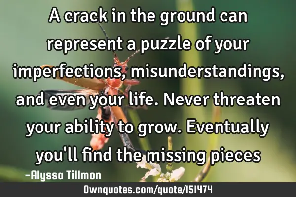 A crack in the ground can represent a puzzle of your imperfections, misunderstandings, and even
