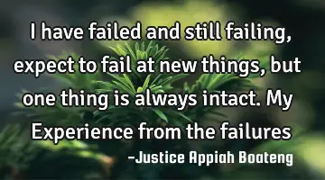 I have failed and still failing, expect to fail at new things, but one thing is always intact. My E
