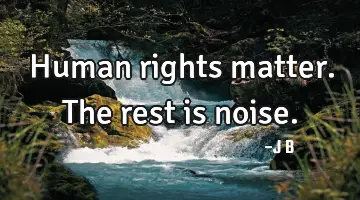 Human rights matter. The rest is noise.
