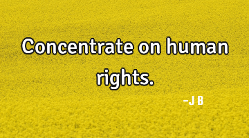 Concentrate on human rights.