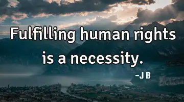 Fulfilling human rights is a necessity.