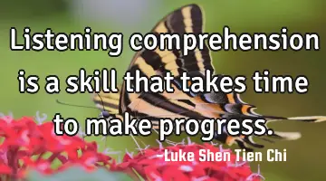 Listening comprehension is a skill that takes time to make