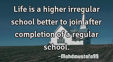 Life is a higher irregular school better to join after completion of a regular