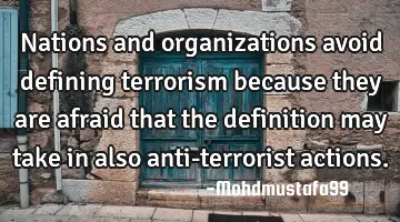 Nations and organizations avoid defining terrorism because they are afraid that the definition may