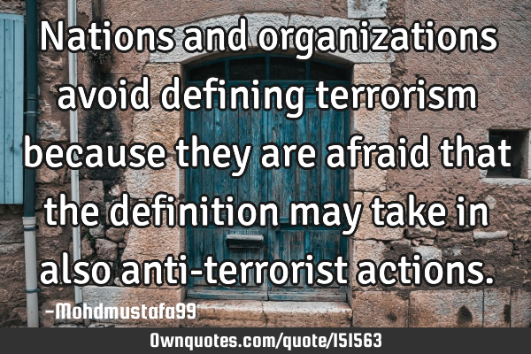 Nations and organizations avoid defining terrorism because they are afraid that the definition may