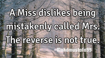 A Miss dislikes being mistakenly called Mrs. The reverse is not