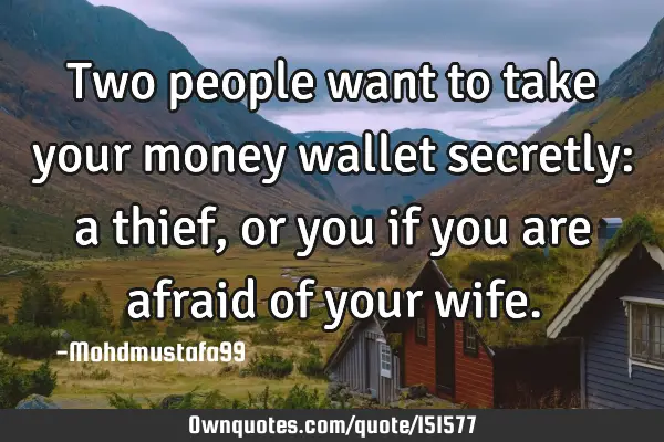 Two people want to take your money wallet secretly: a thief, or you if you are afraid of your