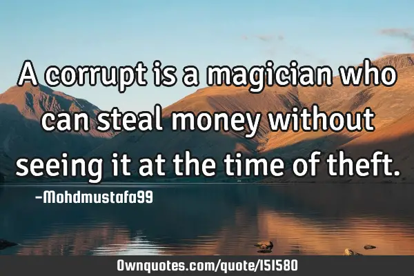A corrupt is a magician who can steal money without seeing it at the time of