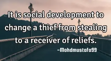 It is social development to change a thief from stealing to a receiver of reliefs.
