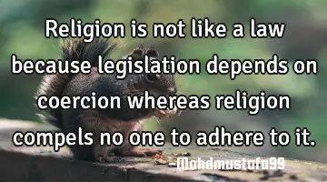 Religion is not like a law because legislation depends on coercion whereas religion compels no one