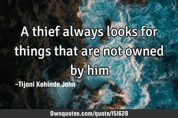 A thief always looks for things that are not owned by