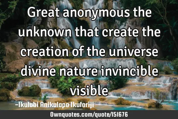 Great anonymous the unknown that create the creation of the universe divine nature invincible