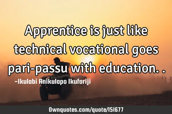 Apprentice is just like technical vocational goes pari-passu with